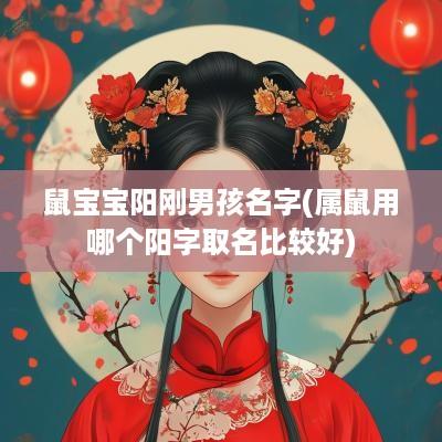 鼠宝宝阳刚男孩名字(属鼠用哪个阳字取名比较好)