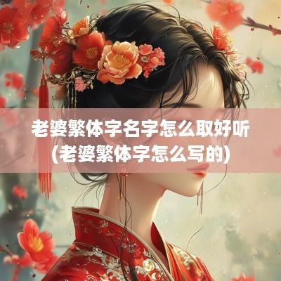 老婆繁体字名字怎么取好听(老婆繁体字怎么写的)