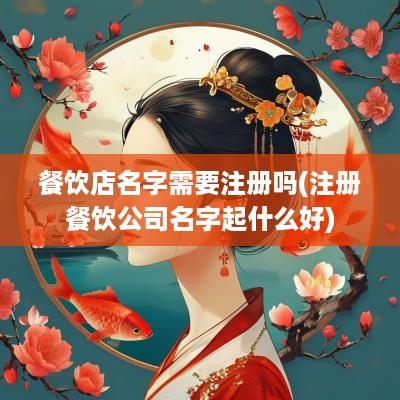 餐饮店名字需要注册吗(注册餐饮公司名字起什么好)