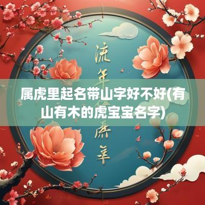 属虎里起名带山字好不好(有山有木的虎宝宝名字)
