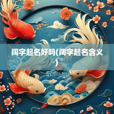 阔字起名好吗(阔字起名含义)