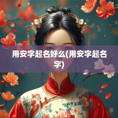 用安字起名好么(用安字起名字)