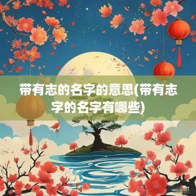 带有志的名字的意思(带有志字的名字有哪些)