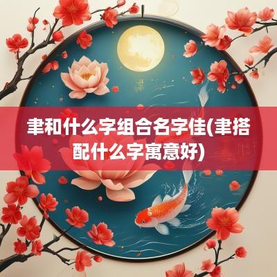 聿和什么字组合名字佳(聿搭配什么字寓意好)