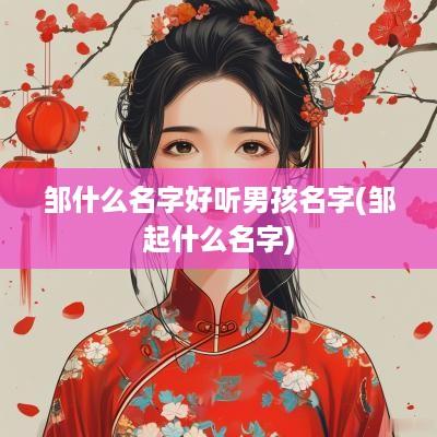 邹什么名字好听男孩名字(邹起什么名字)