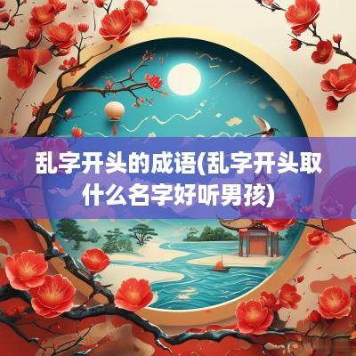 乱字开头的成语(乱字开头取什么名字好听男孩)