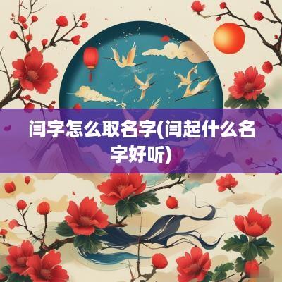 闫字怎么取名字(闫起什么名字好听)