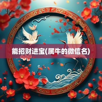 能招财进宝(属牛的微信名)