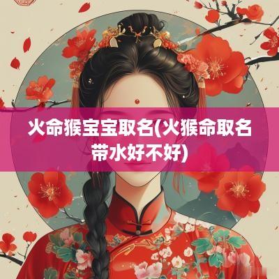 火命猴宝宝取名(火猴命取名带水好不好)