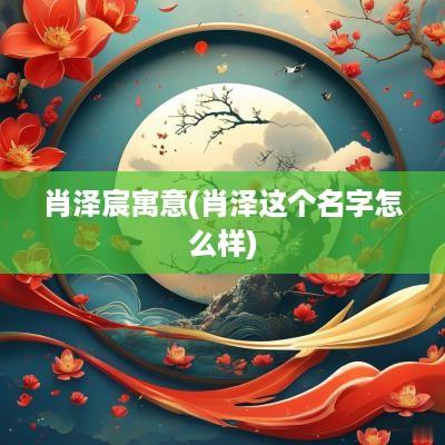 肖泽宸寓意(肖泽这个名字怎么样)