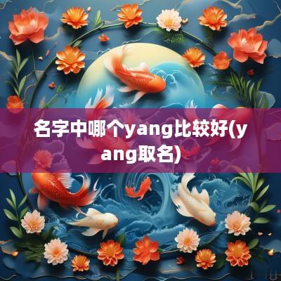 名字中哪个yang比较好(yang取名)