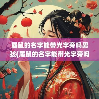 属鼠的名字能带光字旁吗男孩(属鼠的名字能带光字旁吗女孩)