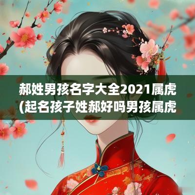 郝姓男孩名字大全2025属虎(起名孩子姓郝好吗男孩属虎的)