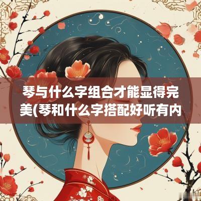 琴与什么字组合才能显得完美(琴和什么字搭配好听有内涵)