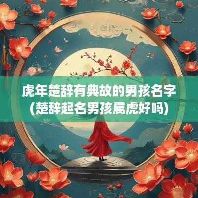 蛇年楚辞有典故的男孩名字(楚辞起名男孩属虎好吗)