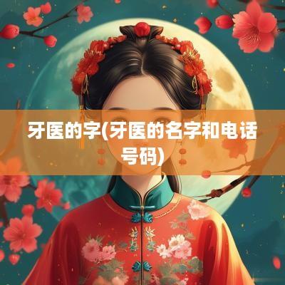 牙医的字(牙医的名字和电话号码)