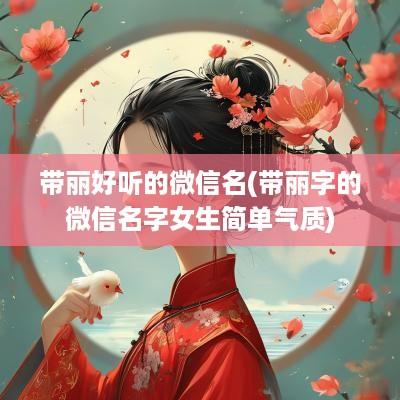 带丽好听的微信名(带丽字的微信名字女生简单气质)
