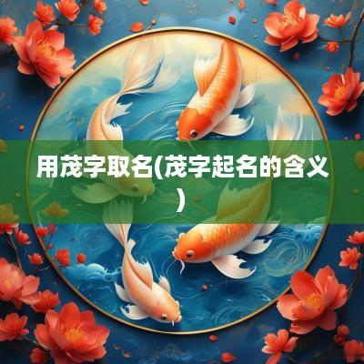 用茂字取名(茂字起名的含义)