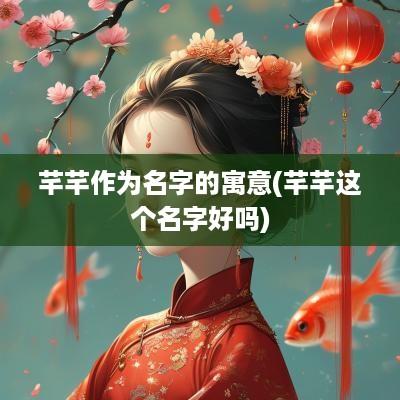 芊芊作为名字的寓意(芊芊这个名字好吗)