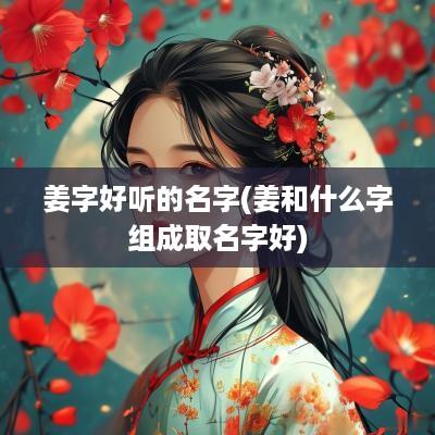 姜字好听的名字(姜和什么字组成取名字好)