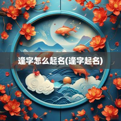 逢字怎么起名(逢字起名)