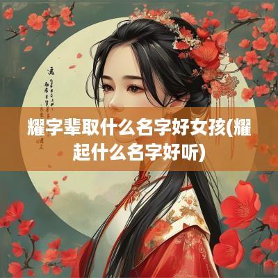 耀字辈取什么名字好女孩(耀起什么名字好听)