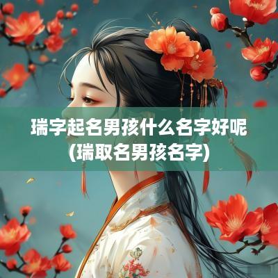 瑞字起名男孩什么名字好呢(瑞取名男孩名字)