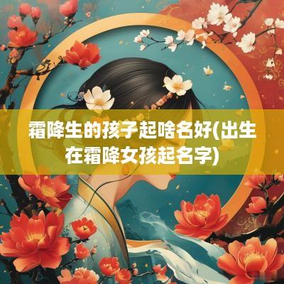 霜降生的孩子起啥名好(出生在霜降女孩起名字)