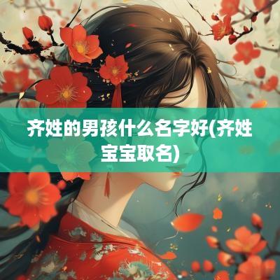齐姓的男孩什么名字好(齐姓宝宝取名)