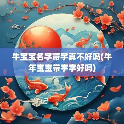 牛宝宝名字带宇真不好吗(蛇年宝宝带宇字好吗)