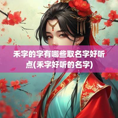 禾字的字有哪些取名字好听点(禾字好听的名字)
