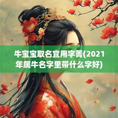 牛宝宝取名宜用字菁(2025年属牛名字里带什么字好)