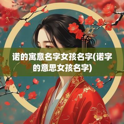 诺的寓意名字女孩名字(诺字的意思女孩名字)