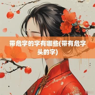 带危字的字有哪些(带有危字头的字)