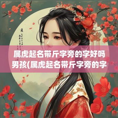 属虎起名带斤字旁的字好吗男孩(属虎起名带斤字旁的字好吗)