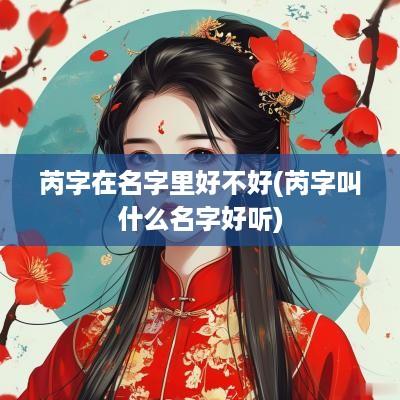 芮字在名字里好不好(芮字叫什么名字好听)