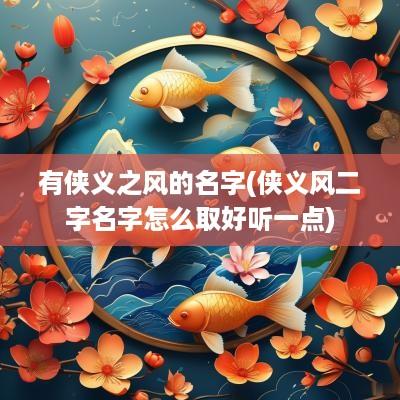 有侠义之风的名字(侠义风二字名字怎么取好听一点)