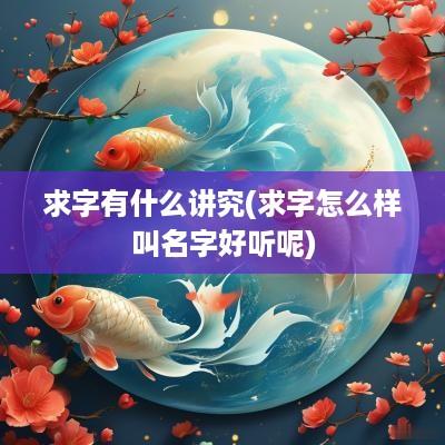 求字有什么讲究(求字怎么样叫名字好听呢)