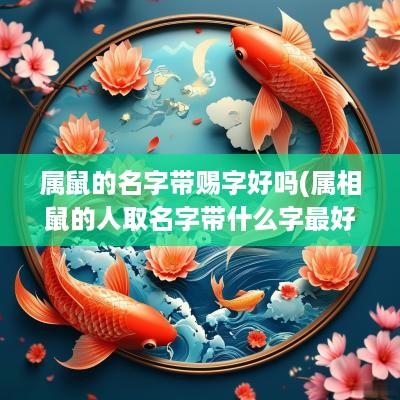 属鼠的名字带赐字好吗(属相鼠的人取名字带什么字最好)