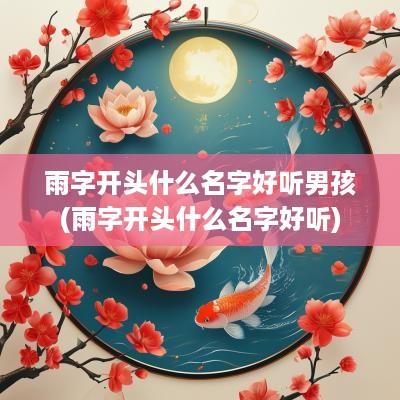 雨字开头什么名字好听男孩(雨字开头什么名字好听)