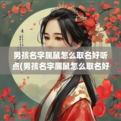 男孩名字属鼠怎么取名好听点(男孩名字属鼠怎么取名好听)
