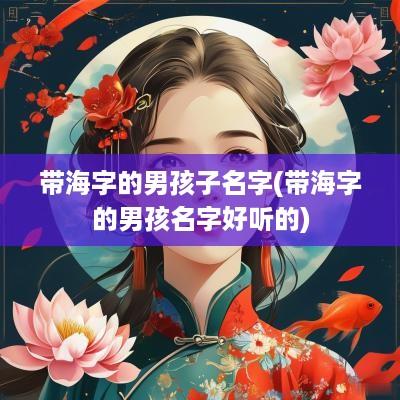 带海字的男孩子名字(带海字的男孩名字好听的)