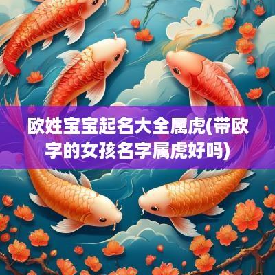 欧姓宝宝起名大全属虎(带欧字的女孩名字属虎好吗)