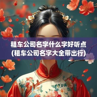 租车公司名字什么字好听点(租车公司名字大全带出行)