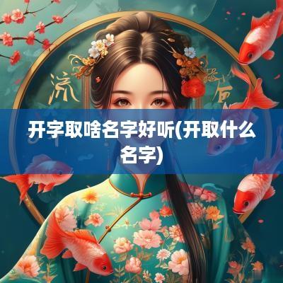 开字取啥名字好听(开取什么名字)