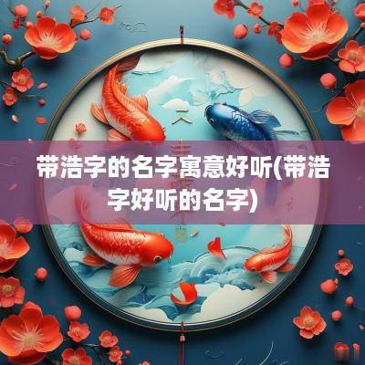 带浩字的名字寓意好听(带浩字好听的名字)
