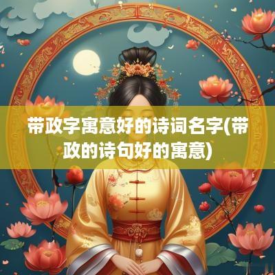 带政字寓意好的诗词名字(带政的诗句好的寓意)