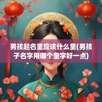 男孩起名童应该什么童(男孩子名字用哪个童字好一点)