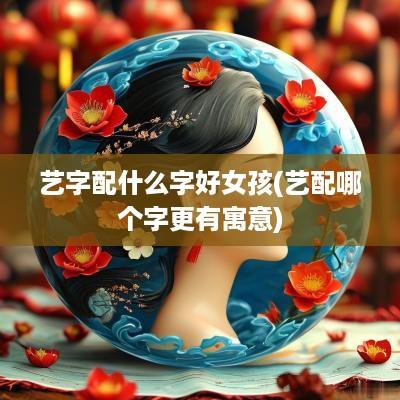 艺字配什么字好女孩(艺配哪个字更有寓意)