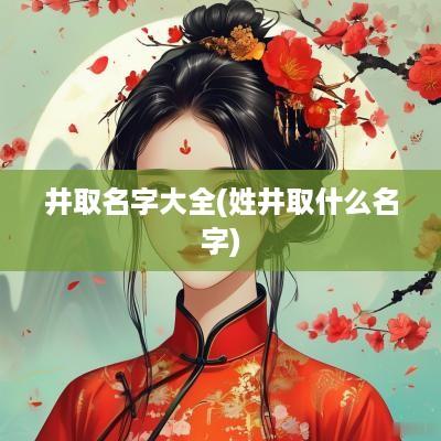 井取名字大全(姓井取什么名字)